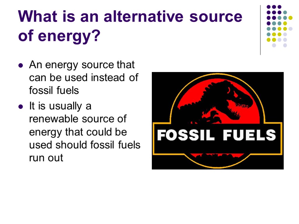 What is an alternative source of energy? An energy source that can be used